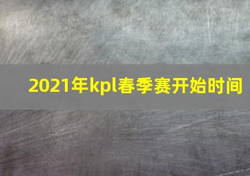 2021年kpl春季赛开始时间