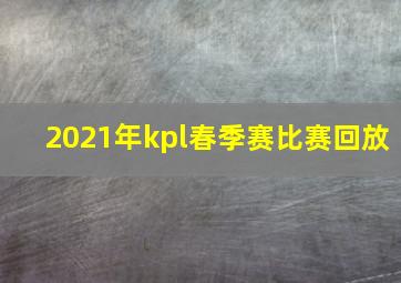 2021年kpl春季赛比赛回放