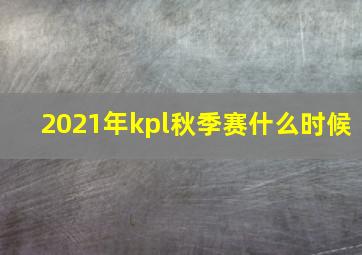 2021年kpl秋季赛什么时候