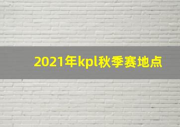 2021年kpl秋季赛地点