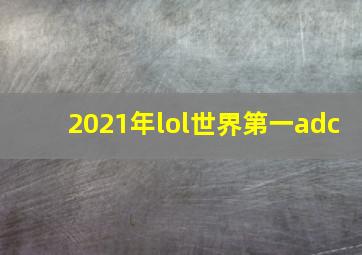 2021年lol世界第一adc