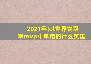 2021年lol世界赛冠军mvp中单用的什么英雄