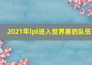 2021年lpl进入世界赛的队伍