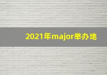 2021年major举办地