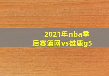 2021年nba季后赛篮网vs雄鹿g5