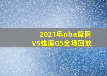 2021年nba篮网VS雄鹿G5全场回放