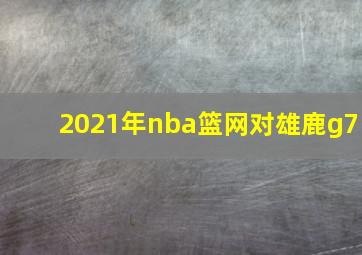 2021年nba篮网对雄鹿g7