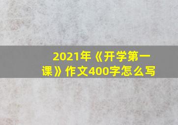 2021年《开学第一课》作文400字怎么写