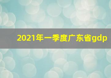 2021年一季度广东省gdp