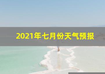 2021年七月份天气预报