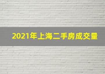 2021年上海二手房成交量