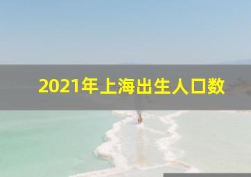 2021年上海出生人口数