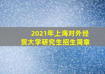 2021年上海对外经贸大学研究生招生简章