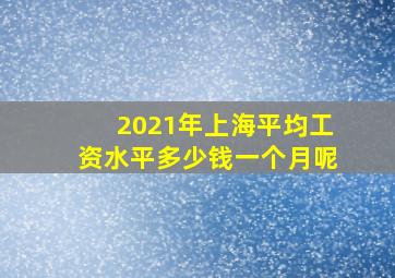 2021年上海平均工资水平多少钱一个月呢