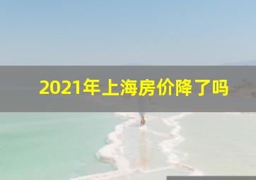 2021年上海房价降了吗