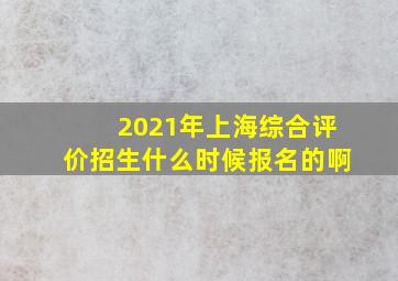 2021年上海综合评价招生什么时候报名的啊