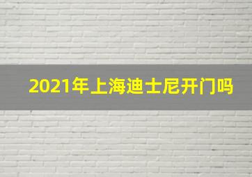 2021年上海迪士尼开门吗