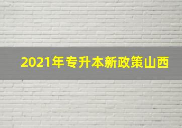 2021年专升本新政策山西