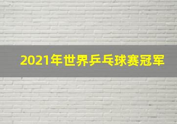 2021年世界乒乓球赛冠军