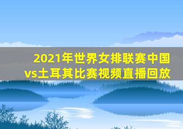 2021年世界女排联赛中国vs土耳其比赛视频直播回放