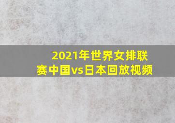 2021年世界女排联赛中国vs日本回放视频