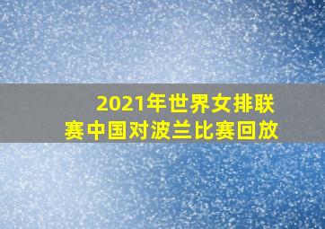 2021年世界女排联赛中国对波兰比赛回放