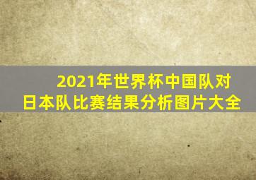 2021年世界杯中国队对日本队比赛结果分析图片大全