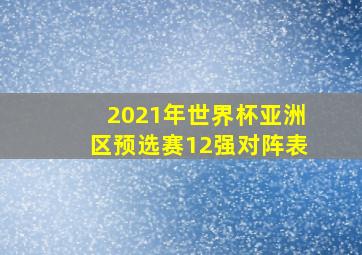 2021年世界杯亚洲区预选赛12强对阵表