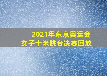 2021年东京奥运会女子十米跳台决赛回放