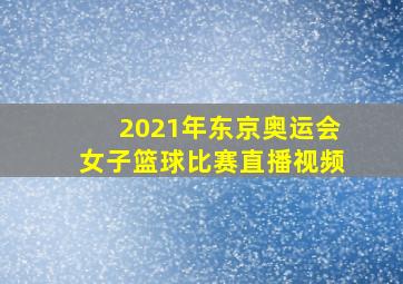 2021年东京奥运会女子篮球比赛直播视频