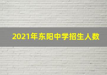 2021年东阳中学招生人数