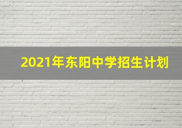 2021年东阳中学招生计划