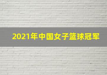 2021年中国女子篮球冠军