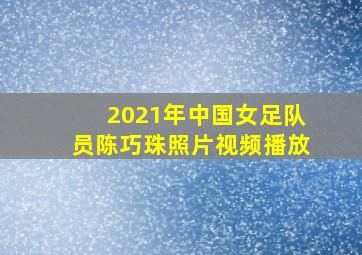 2021年中国女足队员陈巧珠照片视频播放