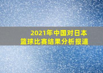 2021年中国对日本篮球比赛结果分析报道