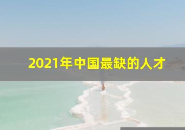 2021年中国最缺的人才