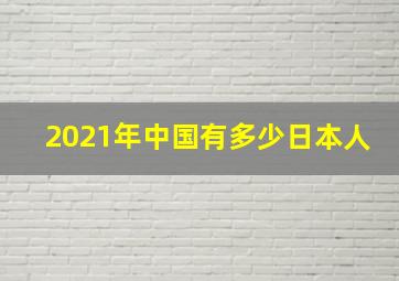 2021年中国有多少日本人