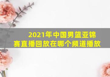 2021年中国男篮亚锦赛直播回放在哪个频道播放