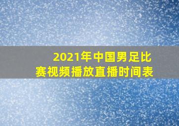 2021年中国男足比赛视频播放直播时间表