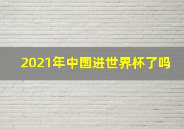 2021年中国进世界杯了吗