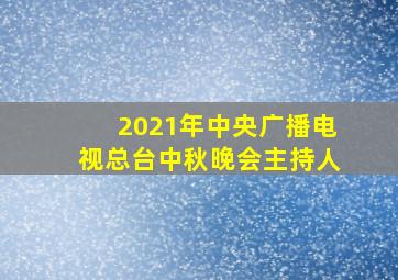 2021年中央广播电视总台中秋晚会主持人