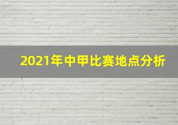 2021年中甲比赛地点分析