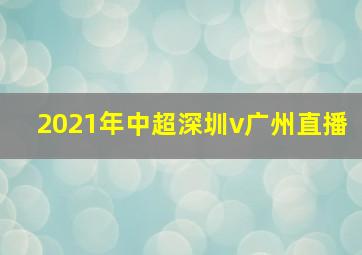 2021年中超深圳v广州直播