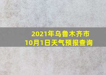 2021年乌鲁木齐市10月1日天气预报查询