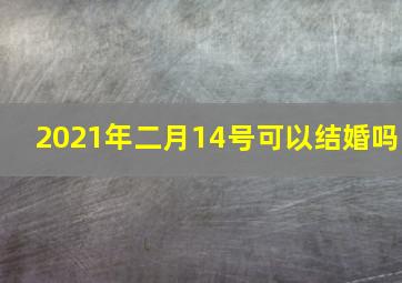 2021年二月14号可以结婚吗