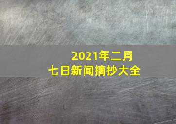 2021年二月七日新闻摘抄大全