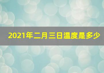 2021年二月三日温度是多少