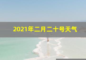 2021年二月二十号天气