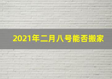 2021年二月八号能否搬家