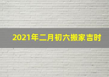 2021年二月初六搬家吉时